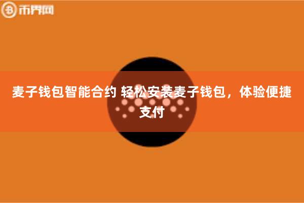 麦子钱包智能合约 轻松安装麦子钱包，体验便捷支付