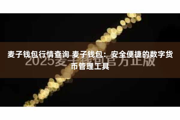 麦子钱包行情查询 麦子钱包：安全便捷的数字货币管理工具
