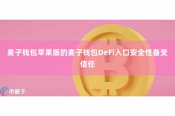 麦子钱包苹果版的麦子钱包DeFi入口安全性备受信任
