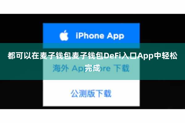 都可以在麦子钱包麦子钱包DeFi入口App中轻松完成