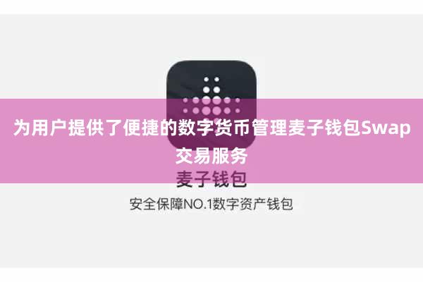 为用户提供了便捷的数字货币管理麦子钱包Swap交易服务