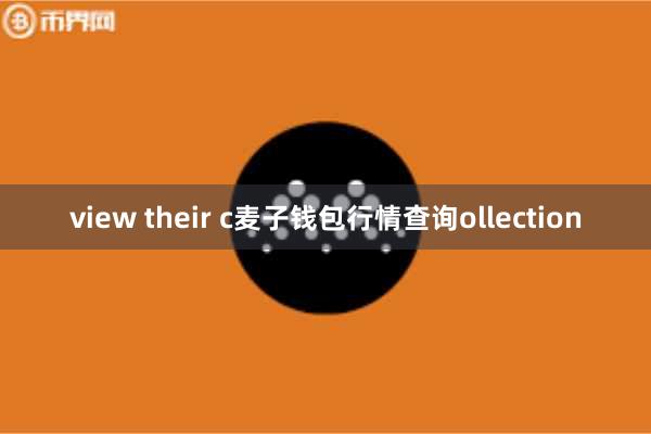 view their c麦子钱包行情查询ollection