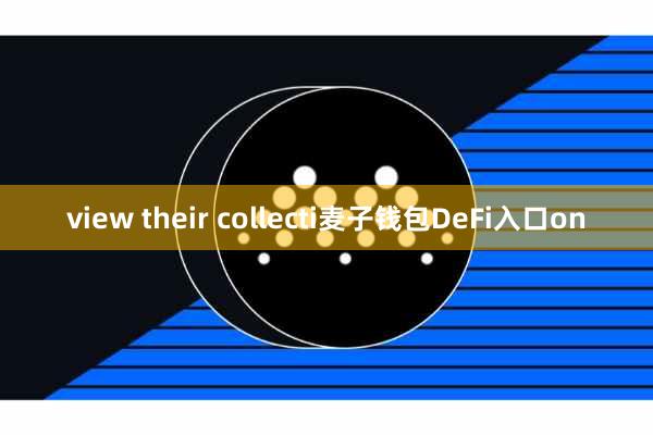 view their collecti麦子钱包DeFi入口on