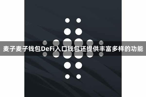 麦子麦子钱包DeFi入口钱包还提供丰富多样的功能
