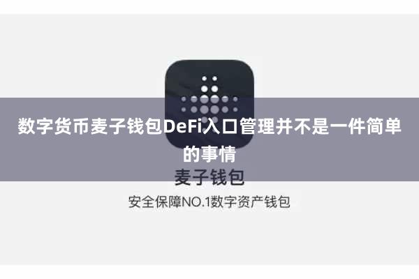 数字货币麦子钱包DeFi入口管理并不是一件简单的事情