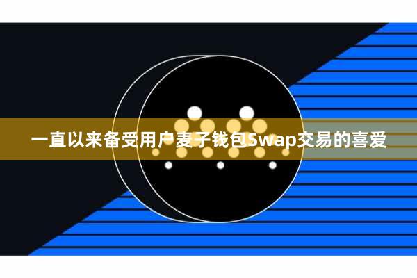 一直以来备受用户麦子钱包Swap交易的喜爱