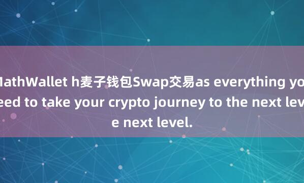 MathWallet h麦子钱包Swap交易as everything you need to take your crypto journey to the next level.